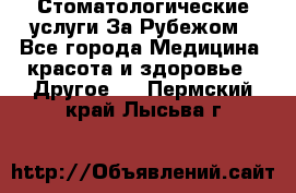 Стоматологические услуги За Рубежом - Все города Медицина, красота и здоровье » Другое   . Пермский край,Лысьва г.